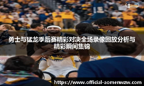 勇士与猛龙季后赛精彩对决全场录像回放分析与精彩瞬间集锦
