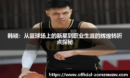 韩硕：从篮球场上的新星到职业生涯的辉煌转折点探秘