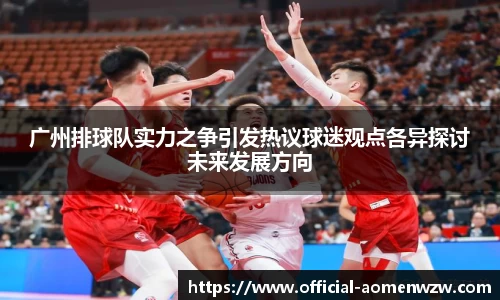 广州排球队实力之争引发热议球迷观点各异探讨未来发展方向