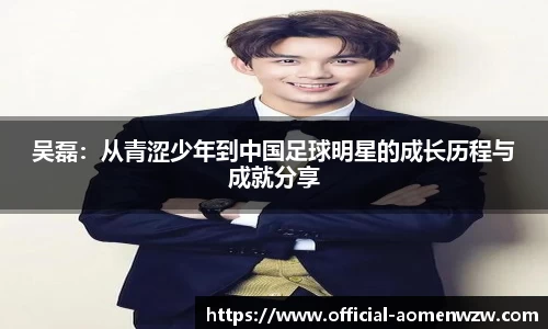 吴磊：从青涩少年到中国足球明星的成长历程与成就分享